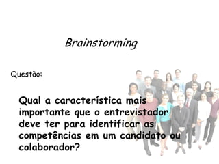 Brainstorming

Questão:


  Qual a característica mais
  importante que o entrevistador
  deve ter para identificar as
  competências em um candidato ou
  colaborador?
 