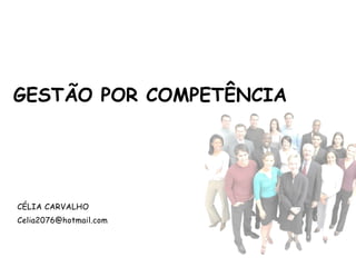 GESTÃO POR COMPETÊNCIA




CÉLIA CARVALHO
Celia2076@hotmail.com
 