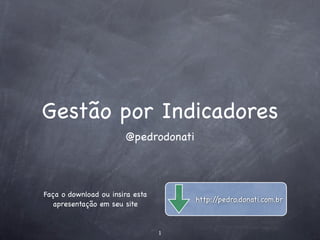 Gestão por Indicadores
                       @pedrodonati




Faça o download ou insira esta
                                      http://pedro.donati.com.br
   apresentação em seu site


                                 1
 