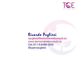 Ricardo Pugliesi
rpugliesi@tecnomarketconsult.co
www.tecnomarketconsult.co
Cel.:011-9.6488-2240
Skype:rpugliesi
 