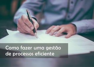COMPARTILHE | 7 |
Como fazer uma gestão
de processos eficiente
 