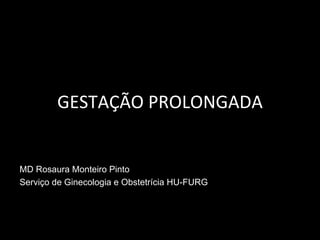 GESTAÇÃO PROLONGADA MD Rosaura Monteiro Pinto Serviço de Ginecologia e Obstetrícia HU-FURG 