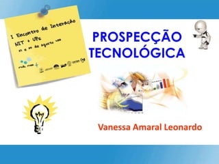 PROSPECÇÃO TECNOLÓGICA Vanessa Amaral Leonardo 