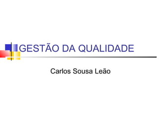 GESTÃO DA QUALIDADE
Carlos Sousa Leão
 
