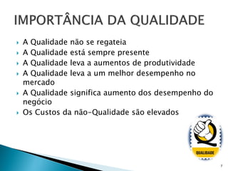    A Qualidade não se regateia
   A Qualidade está sempre presente
   A Qualidade leva a aumentos de produtividade
   A Qualidade leva a um melhor desempenho no
    mercado
   A Qualidade significa aumento dos desempenho do
    negócio
   Os Custos da não-Qualidade são elevados




                                                      7
 