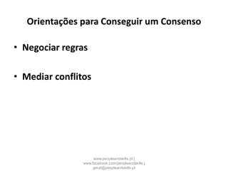 Orientações para Conseguir um Consenso
• Negociar regras
• Mediar conflitos
www.peopleandskills.pt |
www.facebook.com/peopleandskills |
geral@peopleandskills.pt
 