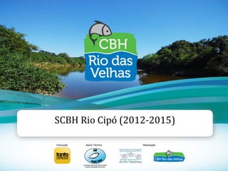 1
SCBH Rio Cipó (2012-2015)
Execução Apoio Técnico Realização
 