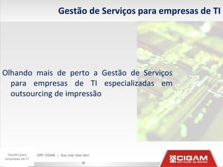 Gestão de Serviços para empresas de TI




Olhando mais de perto a Gestão de Serviços
  para empresas de TI especializadas em
  outsourcing de impressão




 Gestão para
empresas de TI
                      10
 