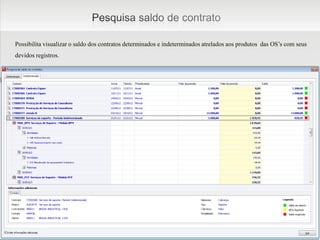 Possibilita visualizar o saldo dos contratos determinados e indeterminados atrelados aos produtos das OS’s com seus
   devidos registros.




 Gestão para
empresas de TI
 