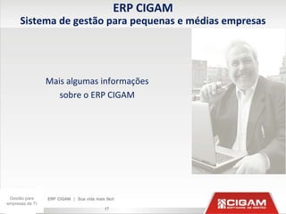 ERP CIGAM
      Sistema de gestão para pequenas e médias empresas




                 Mais algumas informações
                    sobre o ERP CIGAM




 Gestão para
empresas de TI
                              17
 