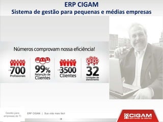 ERP CIGAM
      Sistema de gestão para pequenas e médias empresas




 Gestão para
empresas de TI
                      18
 