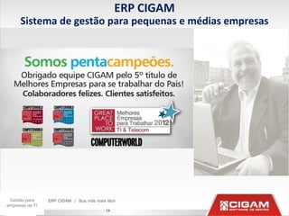 ERP CIGAM
      Sistema de gestão para pequenas e médias empresas




 Gestão para
empresas de TI
                      19
 