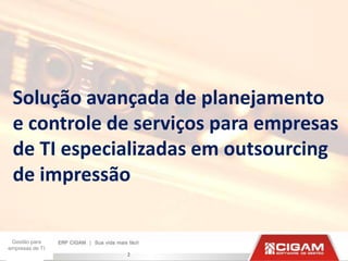 Solução avançada de planejamento
 e controle de serviços para empresas
 de TI especializadas em outsourcing
 de impressão

 Gestão para
empresas de TI
                 2
 