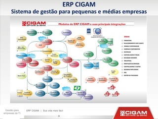 ERP CIGAM
      Sistema de gestão para pequenas e médias empresas




 Gestão para
empresas de TI
                      21
 