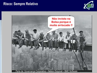 Risco: Sempre Relativo


                                           Não invisto na
                                           Bolsa porque é
                                          muito arriscado !!




       Parte de: Governança Corporativa – Nelson Esquivel – BMC Software
 