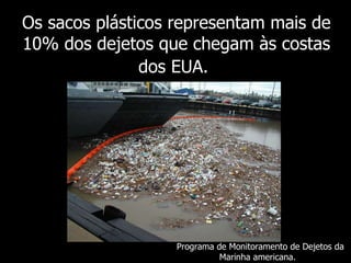 Os sacos plásticos representam mais de 10% dos dejetos que chegam às costas dos EUA.   Programa de Monitoramento de Dejetos da Marinha americana.  