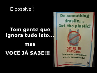 É possível ! Tem gente que ignora tudo isto… mas VOCÊ JÁ SABE!!! 