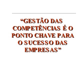 “ GESTÃO DAS COMPETÊNCIAS É O PONTO CHAVE PARA O SUCESSO DAS EMPRESAS” 