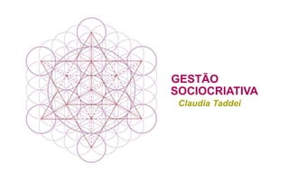 GESTÃO
SOCIOCRIATIVA
Claudia Taddei
 