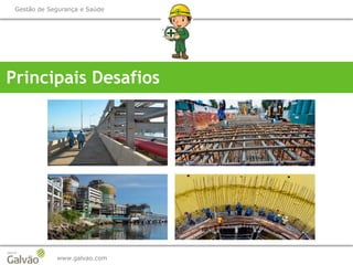 www.galvao.com
Gestão de Segurança e Saúde
Principais Desafios
 