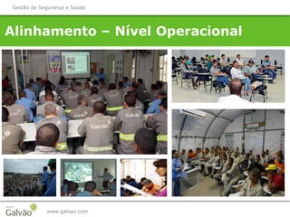 Alinhamento – Nível Operacional
www.galvao.com
Gestão de Segurança e Saúde
 