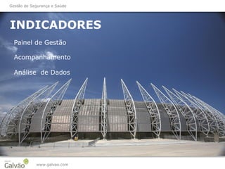 INDICADORES
www.galvao.com
Painel de Gestão
Gestão de Segurança e Saúde
Acompanhamento
Análise de Dados
 