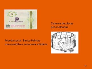 Cisterna de placas
                                    pré-moldadas



Moeda social. Banco Palmas
microcrédito e economia solidária




                                                         42
 