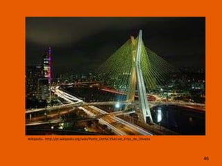 Wikipedia - http://pt.wikipedia.org/wiki/Ponte_Oct%C3%A1vio_Frias_de_Oliveira




                                                                                46
 