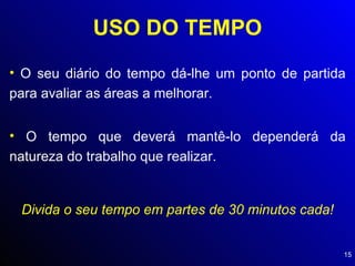 USO DO TEMPO O seu diário do tempo dá-lhe um ponto de partida para avaliar as áreas a melhorar. O tempo que deverá mantê-lo dependerá da natureza do trabalho que realizar. Divida o seu tempo em partes de 30 minutos cada! 