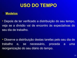 USO DO TEMPO Modelos Depois de ter verificado a distribuição do seu tempo, veja se a divisão vai de encontro às expectativas do seu dia de trabalho. Observe a distribuição destas tarefas pelo seu dia de trabalho e, se necessário, proceda a uma reorganização do seu diário do tempo. 