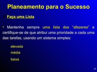 Faça uma Lista Planeamento para o Sucesso Mantenha sempre  uma lista dos “afazeres”  e certifique-se de que atribui uma prioridade a cada uma das tarefas, usando um sistema simples: elevada média baixa 