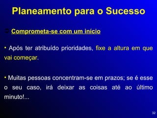 Comprometa-se com um início Planeamento para o Sucesso Após ter atribuído prioridades,  fixe a altura em que vai começar . Muitas pessoas concentram-se em prazos; se é esse o seu caso, irá deixar as coisas até ao último minuto!... 