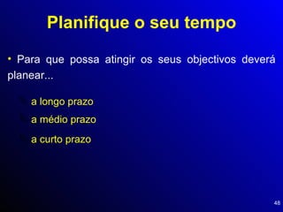 Planifique o seu tempo Para que possa atingir os seus objectivos deverá planear... a longo prazo a médio prazo a curto prazo 