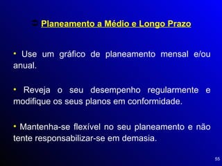 Use um gráfico de planeamento mensal e/ou anual. Planeamento a Médio e Longo Prazo Reveja o seu desempenho regularmente e modifique os seus planos em conformidade. Mantenha-se flexível no seu planeamento e não tente responsabilizar-se em demasia. 