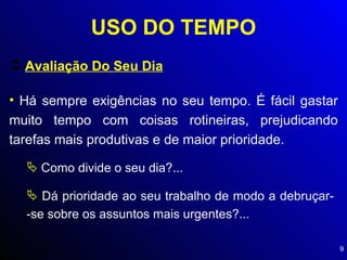USO DO TEMPO Avaliação Do Seu Dia Há sempre exigências no seu tempo. É fácil gastar muito tempo com coisas rotineiras, prejudicando tarefas mais produtivas e de maior prioridade. Como divide o seu dia?... Dá prioridade ao seu trabalho de modo a debruçar-  -se sobre os assuntos mais urgentes?... 
