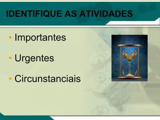 IDENTIFIQUE AS ATIVIDADES

• Importantes

• Urgentes

• Circunstanciais
 