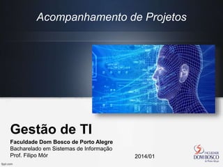 Gestão de TI
Faculdade Dom Bosco de Porto Alegre
Bacharelado em Sistemas de Informação
Prof. Filipo Mór 2014/01
Acompanhamento de Projetos
 