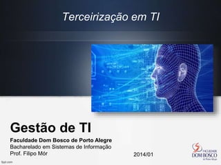 Gestão de TI
Faculdade Dom Bosco de Porto Alegre
Bacharelado em Sistemas de Informação
Prof. Filipo Mór 2014/01
Terceirização em TI
 