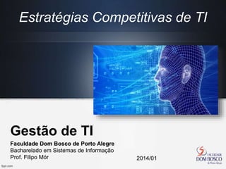Gestão de TI
Faculdade Dom Bosco de Porto Alegre
Bacharelado em Sistemas de Informação
Prof. Filipo Mór 2014/01
Estratégias Competitivas de TI
 