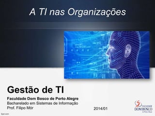 Gestão de TI
Faculdade Dom Bosco de Porto Alegre
Bacharelado em Sistemas de Informação
Prof. Filipo Mór 2014/01
A TI nas Organizações
 