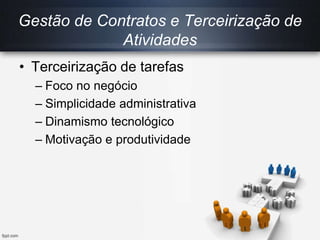 Gestão de Contratos e Terceirização de
Atividades
• Terceirização de tarefas
– Foco no negócio
– Simplicidade administrativa
– Dinamismo tecnológico
– Motivação e produtividade
 