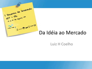 Da Idéia ao Mercado Luiz H Coelho 