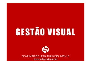 GESTÃO VISUAL
COMUNIDADE LEAN THINKING, 2009/10
www.cltservices.net
 