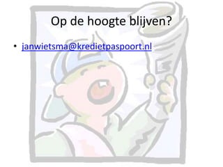 Op de hoogte blijven? 
• janwietsma@kredietpaspoort.nl 
