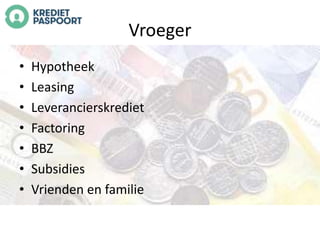 Vroeger 
• Hypotheek 
• Leasing 
• Leverancierskrediet 
• Factoring 
• BBZ 
• Subsidies 
• Vrienden en familie 
 