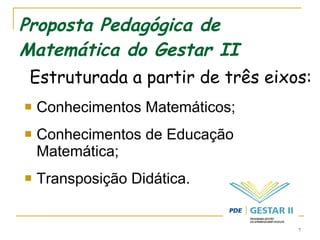 Proposta Pedagógica de Matemática do Gestar II Estruturada a partir de três eixos: Conhecimentos Matemáticos; Conhecimentos de Educação Matemática; Transposição Didática. 