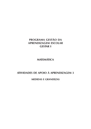 PROGRAMA GESTÃO DA
APRENDIZAGEM ESCOLAR
GESTAR I
MATEMÁTICA
ATIVIDADES DE APOIO À APRENDIZAGEM 3
MEDIDAS E GRANDEZAS
 