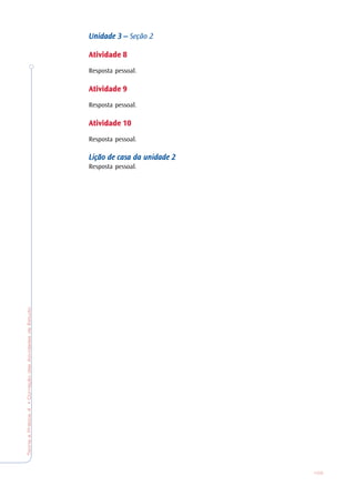TeoriaePrática4•CorreçãodasAtividadesdeEstudo
103
Unidade 3 –Unidade 3 –Unidade 3 –Unidade 3 –Unidade 3 – Seção 2
AtividadeAtividadeAtividadeAtividadeAtividade 88888
Resposta pessoal.
AtividadeAtividadeAtividadeAtividadeAtividade 99999
Resposta pessoal.
AtividadeAtividadeAtividadeAtividadeAtividade 1010101010
Resposta pessoal.
Lição de casa da unidadeLição de casa da unidadeLição de casa da unidadeLição de casa da unidadeLição de casa da unidade 22222
Resposta pessoal.
 