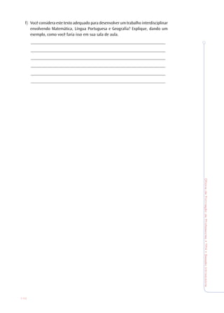 OficinadeFormaçãodeProfessores•TP4•SessãoIntrodutória
110
f) Você considera este texto adequado para desenvolver um trabalho interdisciplinar
envolvendo Matemática, Língua Portuguesa e Geografia? Explique, dando um
exemplo, como você faria isso em sua sala de aula.
_______________________________________________________________
_______________________________________________________________
_______________________________________________________________
_______________________________________________________________
_______________________________________________________________
_______________________________________________________________
 