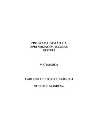 PROGRAMA GESTÃO DA
APRENDIZAGEM ESCOLAR
GESTAR I
MATEMÁTICA
CADERNO DE TEORIA E PRÁTICA 4
MEDIDAS E GRANDEZAS
 